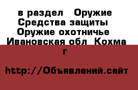  в раздел : Оружие. Средства защиты » Оружие охотничье . Ивановская обл.,Кохма г.